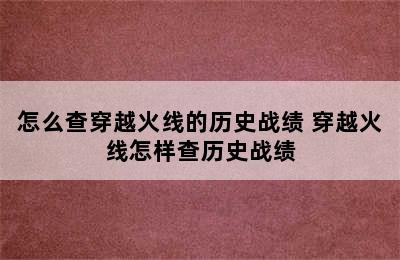 怎么查穿越火线的历史战绩 穿越火线怎样查历史战绩